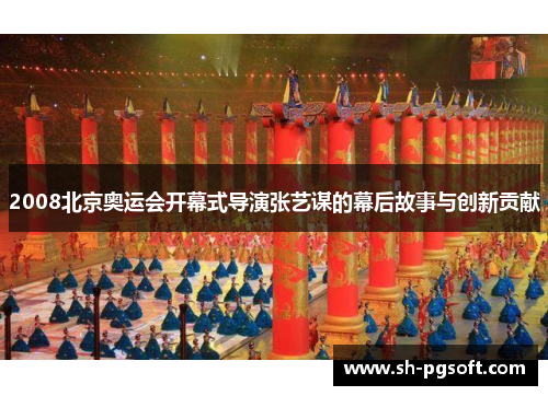 2008北京奥运会开幕式导演张艺谋的幕后故事与创新贡献